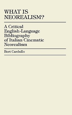 What Is Neorealism?: A Critical English-Language Bibliography of Italian Cinematic Neorealism - Cardullo, Bert, Professor