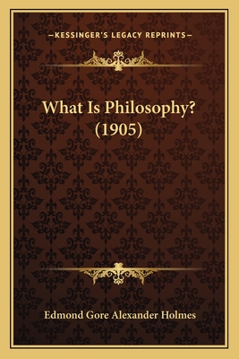 What Is Philosophy? (1905) - Holmes, Edmond Gore Alexander