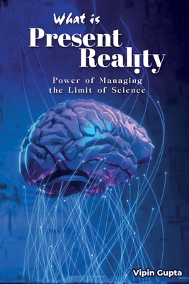 What Is Present Reality: The Power of Managing the Limits of Science - Gupta, Vipin
