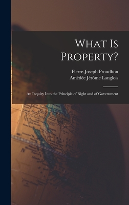 What Is Property?: An Inquiry Into the Principle of Right and of Government - Proudhon, Pierre-Joseph, and Langlois, Amde Jrme