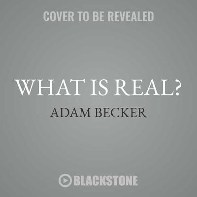 What Is Real?: The Unfinished Quest for the Meaning of Quantum Physics - Becker, Adam