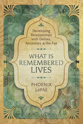 What Is Remembered Lives: Developing Relationships with Deities, Ancestors & the Fae - Lefae, Phoenix, and Parma, Fio Gede (Foreword by)