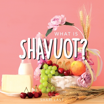 What is Shavuot?: Your guide to the unique traditions of the Jewish festival of Shavuot - Last, Shari