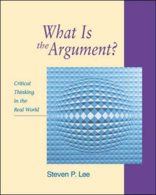 What is the Argument?: Critical Thinking in the Real World - Lee, Steven