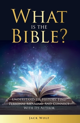 What Is The Bible? Understand Its History, Find Personal Meaning, and Connect With Its Author - Wolf, Jack