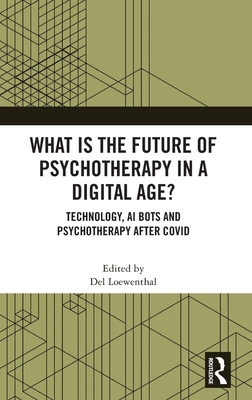 What Is the Future of Psychotherapy in a Digital Age?: Technology, AI Bots and Psychotherapy After Covid - Loewenthal, del (Editor)