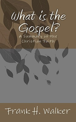 What is the Gospel?: A Summary of the Christian Faith - Walker, Frank H