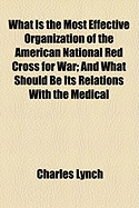 What Is the Most Effective Organization of the American National Red Cross for War and What Should Be Its Relations with the Medical Departments of the Army and Navy?: The Enno Sander Prize Essay (Classic Reprint)