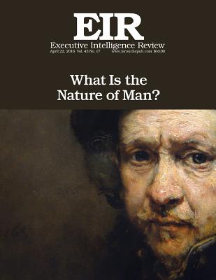 What Is the Nature of Man?: Executive Intelligence Review; Volume 43, Issue 17 - Larouche Jr, Lyndon H