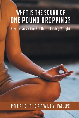 What is the Sound of One Pound Dropping?: How to Solve the Riddle of Losing Weight - Brawley, Patricia