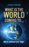 What is The World Coming to . . .: Get the unfiltered truth, TODAY!