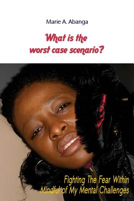 What is The Worst Case Scenario?: Fighting the FEAR Within Mindful of My Mental Challenges - Gamble, Amy (Foreword by), and Abanga, Marie a