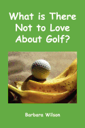 What Is There Not to Love about Golf?