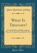 What Is Thought?: Or the Problem of Philosophy by Way of a General Conclusion So Far (Classic Reprint)