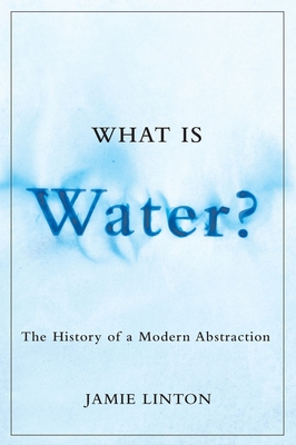 What Is Water?: The History of a Modern Abstraction - Linton, Jamie