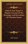 What Is Your Name?: A Popular Account of the Meanings and Derivations of Christian Names