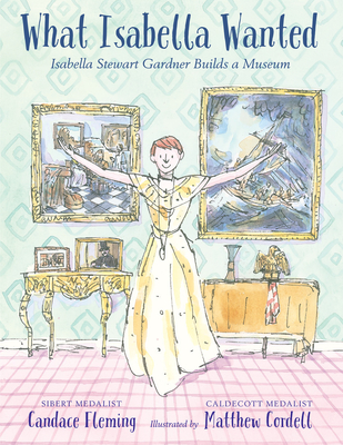 What Isabella Wanted: Isabella Stewart Gardner Builds a Museum - Fleming, Candace