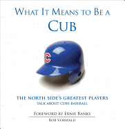 What It Means to Be a Cub: The North Side's Greatest Players Talk about Cubs Baseball