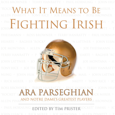 What It Means to Be a Fighting Irish: Ara Parseghian and Notre Dame's Greatest Players - Prister, Tim (Editor), and Parseghian, Ara (Foreword by)