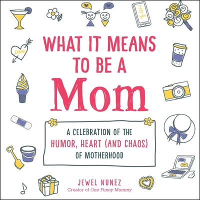 What It Means to Be a Mom: A Celebration of the Humor, Heart (and Chaos) of Motherhood - Nunez, Jewel