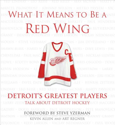 What It Means to Be a Red Wing: Detroit's Greatest Players Talk about Detroit Hockey - Allen, Kevin, and Regner, Art, and Yzerman, Steve (Foreword by)