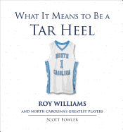 What It Means to Be a Tar Heel: Roy Williams and North Carolina's Greatest Plays - Fowler, Scott, and Williams, Roy (Foreword by)