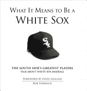 What It Means to Be a White Sox: The South Side's Greatest Players Talk about White Sox Baseball