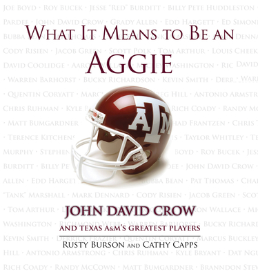 What It Means to Be an Aggie: John David Crow and Texas A&M's Greatest Players - Burson, Rusty, and Capps, Cathy, and Crow, John David (Foreword by)