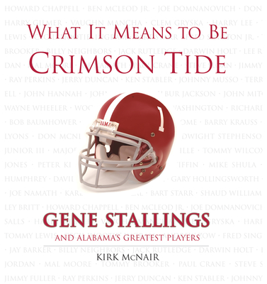 What It Means to Be Crimson Tide: Gene Stallings and Alabama's Greatest Players - McNair, Kirk, and Stallings, Gene (Foreword by)