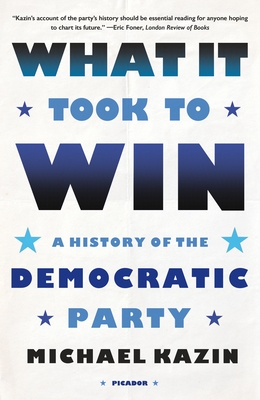 What It Took to Win: A History of the Democratic Party - Kazin, Michael