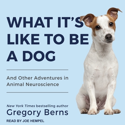 What It's Like to Be a Dog: And Other Adventures in Animal Neuroscience - Berns, Gregory, and Hempel, Joe (Read by)