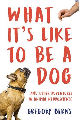 What It's Like to Be a Dog: And Other Adventures in Animal Neuroscience - Berns, Gregory