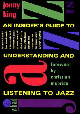 What Jazz Is: An Insider's Guide to Understanding and Listening to Jazz - King, Jonny