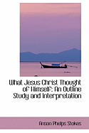 What Jesus Christ Thought of Himself: An Outline Study and Interpretation