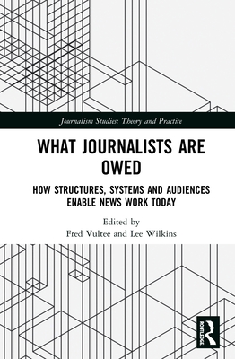 What Journalists Are Owed: How Structures, Systems and Audiences Enable News Work Today - Vultee, Fred (Editor), and Wilkins, Lee (Editor)