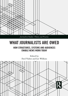 What Journalists Are Owed: How Structures, Systems and Audiences Enable News Work Today - Vultee, Fred (Editor), and Wilkins, Lee (Editor)