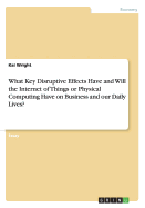 What Key Disruptive Effects Have and Will the Internet of Things or Physical Computing Have on Business and our Daily Lives?