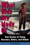 What Kids Are Made of: True Stories of Young Rescuers, Rulers, and Rebels