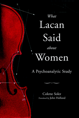 What Lacan Said About Women: A Psychoanalytic Study - Soler, Colette