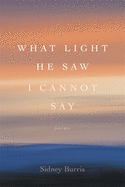 What Light He Saw I Cannot Say: Poems