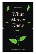 What Maisie Knew (the Unabridged Edition): From the Famous Author of the Realism Movement, Known for Portrait of a Lady, the Ambassadors, the Bostonians, the Turn of the Screw, the Wings of the Dove, the American...