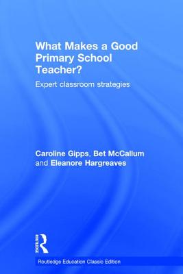 What Makes a Good Primary School Teacher?: Expert classroom strategies - Gipps, Caroline, and Hargreaves, Eleanore, Dr., and McCallum, Bet