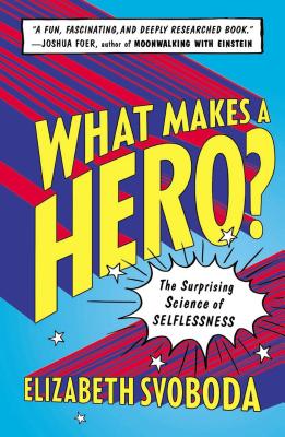 What Makes a Hero?: The Surprising Science of Selflessness - Svoboda, Elizabeth