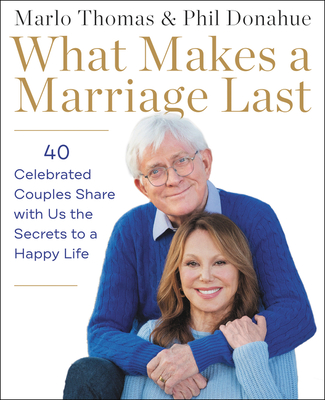 What Makes a Marriage Last: 40 Celebrated Couples Share with Us the Secrets to a Happy Life - Thomas, Marlo, and Donahue, Phil