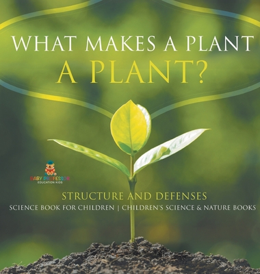 What Makes a Plant a Plant? Structure and Defenses Science Book for Children Children's Science & Nature Books - Baby Professor