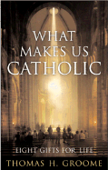 What Makes Us Catholic: Eight Gifts for Life