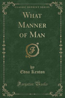 What Manner of Man (Classic Reprint) - Kenton, Edna