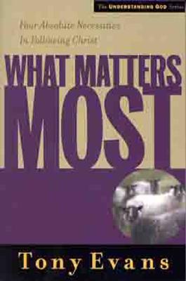 What Matters Most: Four Absolute Necessities in Following Christ - Evans, Tony