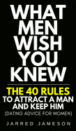 What Men Wish You Knew: The 40 Rules to Attract a Man and Keep Him (Dating Advice For Women)