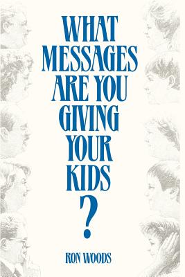 What Messages Are You Giving Your Kids? - Woods, Ron, Dr.